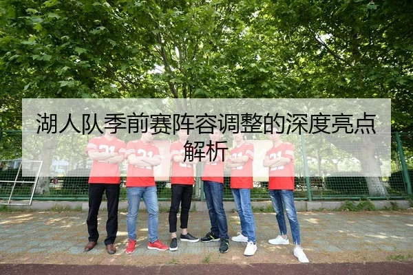 湖人队季前赛阵容调整的深度亮点解析